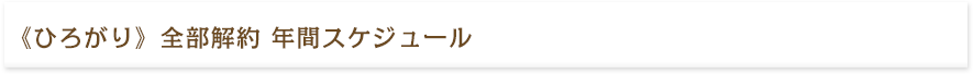 ≪ひろがり≫ 全部解約 年間スケジュール