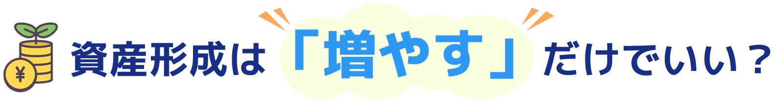  資産形成は「増やす」だけでいい？