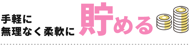 手軽に無理なく柔軟に貯める