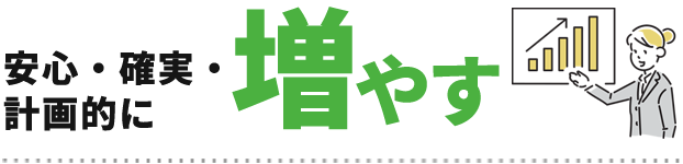 安心・確実・計画的に増やす