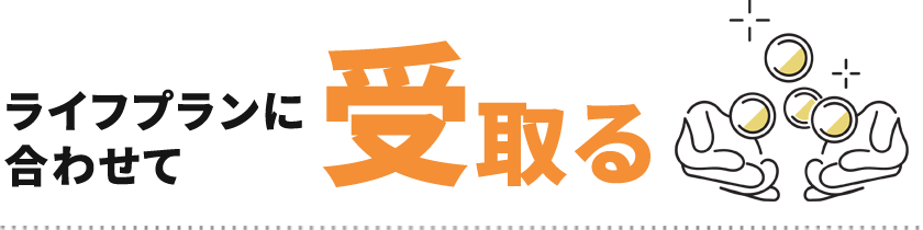 ライフプランに合わせて受取る